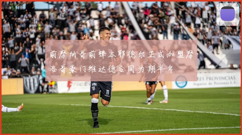 前摩纳哥前锋本耶德尔正式加盟摩洛哥豪门维达德合同为期半年