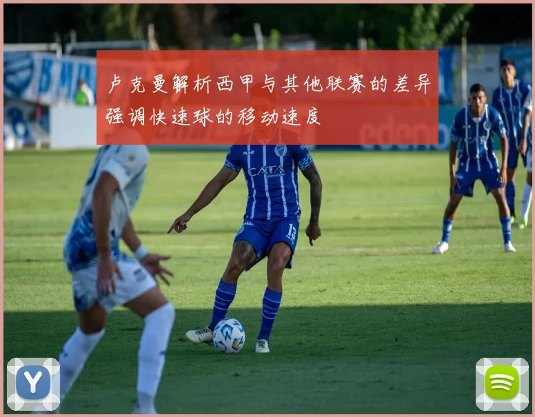 卢克曼解析西甲与其他联赛的差异强调快速球的移动速度