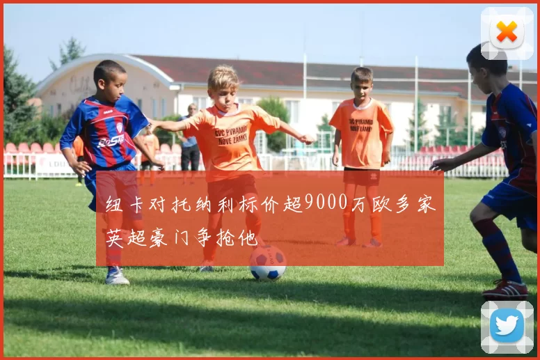 纽卡对托纳利标价超9000万欧多家英超豪门争抢他