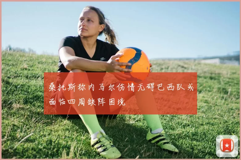 桑托斯称内马尔伤情无碍巴西队或面临四周缺阵困境