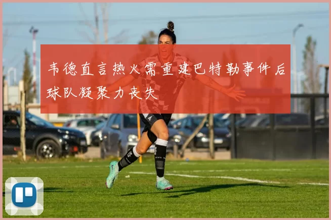 韦德直言热火需重建巴特勒事件后球队凝聚力丧失